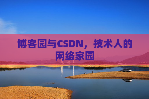 博客园与CSDN,技术人的网络家园 博客园与CSDN,技术人的网络家园